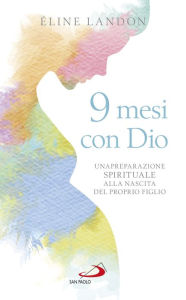Title: Nove mesi con Dio: Una preparazione spirituale alla nascita del proprio figlio, Author: Eline Landon