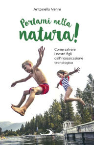 Title: Portami nella natura!: Come salvare i nostri figli dall'intossicazione tecnologica, Author: Antonello Vanni