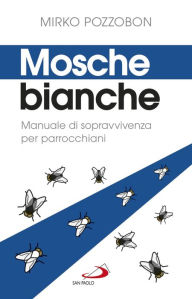 Title: Mosche bianche: Manuale di sopravvivenza per parrocchiani, Author: Mirko Pozzobon