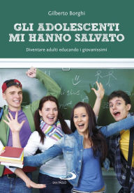 Title: Gli adolescenti mi hanno salvato: Diventare adulti educando i giovanissimi, Author: Gilberto Borghi