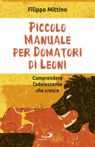 Title: Piccolo manuale per domatori di leoni: Comprendere l'adolescente che cresce, Author: Filippo Mittino