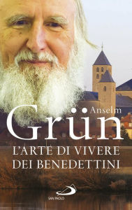 Title: L'arte di vivere dei Benedettini: Come realizzare il potenziale presente nella nostra anima, Author: Anselm Grün