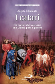 Title: I catari: Gli eretici che volevano una Chiesa pura e povera, Author: Angelo Clemente