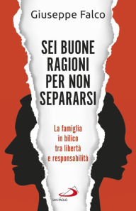 Title: Sei buone ragioni per non separarsi: La famiglia in bilico tra libertà e responsabilità, Author: Giuseppe Falco