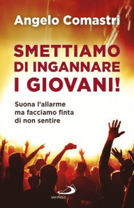 Title: Smettiamo di ingannare i giovani!: Suona l'allarme ma facciamo finta di non sentire, Author: Angelo Comastri