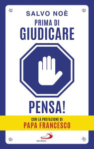 Title: Prima di giudicare, pensa!: I 7 passi per liberarsi dal giudizio tossico e generare positività. Prefazione di Papa Francesco, Author: Salvo Noè