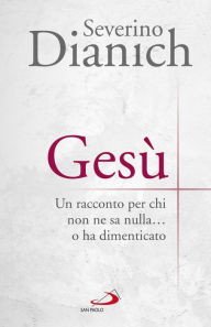 Title: Gesù: Un racconto per chi non ne sa nulla... o ha dimenticato, Author: Severino Dianich