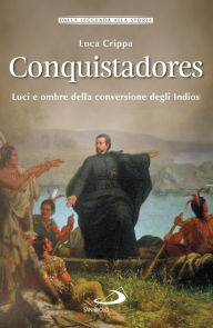 Title: Conquistadores: Luci e ombre della conversione degli Indios, Author: Luca Crippa