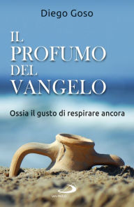 Title: Il profumo del Vangelo: Ossia il gusto di respirare ancora, Author: Diego Goso