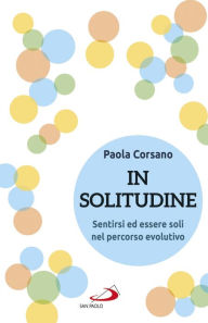 Title: In solitudine: Sentirsi ed essere soli nel percorso evolutivo, Author: Paola Corsano