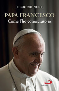 Title: Papa Francesco come l'ho conosciuto io, Author: Lucio Brunelli
