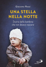 Title: Una stella nella notte: Storia della bambina che non doveva nascere, Author: Giacomo Rossi