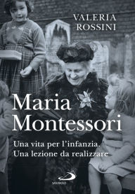 Title: Maria Montessori: Una vita per l'infanzia. Una lezione da realizzare, Author: Valeria Rossini