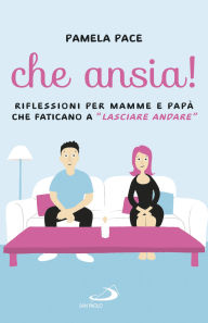 Title: Che ansia!: Riflessioni per mamme e papà che faticano a lasciare andare, Author: Pamela Pace