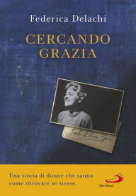 Title: Cercando Grazia: Una storia di donne che sanno come ritrovare se stesse, Author: Federica Delachi