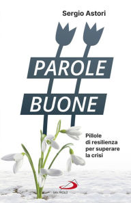 Title: Parole Buone: Pillole di resilienza per superare la crisi, Author: Sergio Astori