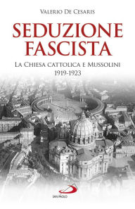 Title: Seduzione fascista: La Chiesa cattolica e Mussolini 1919-1923, Author: Valerio De Cesaris
