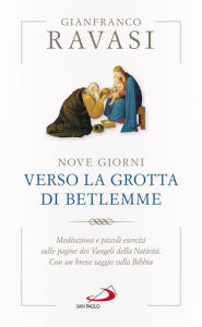 Title: Nove giorni verso la grotta di Betlemme: Meditazioni e piccoli esercizi sulle pagine dei Vangeli della Natività. Con un breve saggio sulla Bibbia, Author: Gianfranco Ravasi