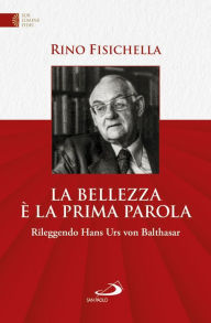 Title: La bellezza è la prima parola: Rileggendo Hans Urs von Bathasar, Author: Rino Fisichella