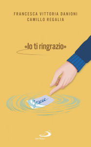 Title: «IO TI RINGRAZIO»: Coltivare la gratitudine per il benessere di tutti, Author: Camillo Regalia