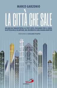 Title: La città che sale: Milano da Tangentopoli al post-Expo, passando per il Covid, in attesa delle Olimpiadi, nel ricordo di Carlo Maria Martini, Author: Marco Garzonio