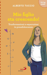 Title: Mio figlio sta crescendo!: Trasformazioni e separazioni in preadolescenza, Author: Alberto Tuccio