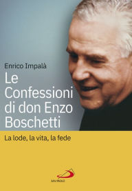 Title: Le confessioni di don Enzo Boschetti: La lode, la vita, la fede, Author: Enrico Impalà
