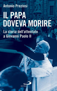 Title: Il Papa doveva morire: La storia dell'attentato a Giovanni Paolo II, Author: Antonio Preziosi