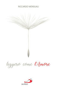 Title: Leggero come l'Amore: Riflessioni sul sentimento che sa durare, Author: Riccardo Mensuali