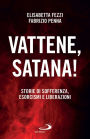 Vattene, satana!: Storie di sofferenza, esorcismi e liberazioni