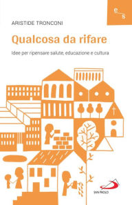 Title: Qualcosa da rifare: Idee per ripensare salute, educazione e cultura, Author: Aristide Tronconi