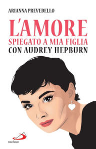 Title: L'amore spiegato a mia figlia con Audrey Hepburn, Author: Arianna Prevedello