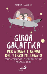 Title: Guida galattica per nonne e nonni del Terzo Millennio: Come affrontare le sfide del futuro insieme ai nipoti, Author: Mattia Mascher