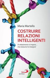 Title: Costruire relazioni intelligenti: A relazionarsi si impara... ma nessuno lo insegna!, Author: Maria Martello