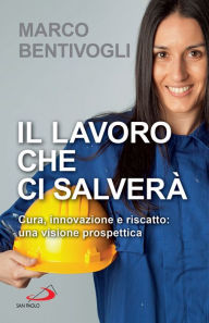 Title: Il lavoro che ci salverà: Cura, innovazione e riscatto: una visione prospettica, Author: Marco Bentivogli