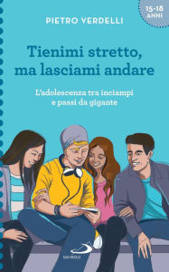 Title: Tienimi stretto, ma lasciami andare: L'adolescenza tra inciampi e passi da gigante, Author: Pietro Verdelli