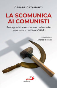 Title: La scomunica ai comunisti: Protagonisti e retroscena nelle carte desecretate del Sant'Offizio, Author: Cesare Catananti