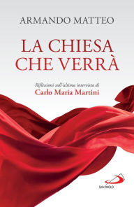 Title: La Chiesa che verrà: Riflessioni sull'ultima intervista di Carlo Maria Martini, Author: Armando Matteo