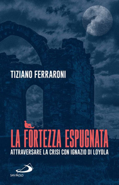 La fortezza espugnata: Attraversare la crisi con Ignazio di Loyola