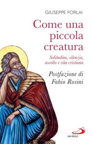 Title: Come una piccola creatura: Solitudine, silenzio, ascolto e vita cristiana, Author: Giuseppe Forlai