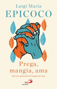 Title: «Prega, mangia, ama»: Esercizi spirituali sul Vangelo di Luca, Author: Luigi Maria Epicoco