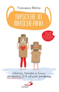 Title: Nascere in mascherina: Infanzia, famiglie e futuro dei bambini 0-6 nel post pandemia, Author: Francesca Molina