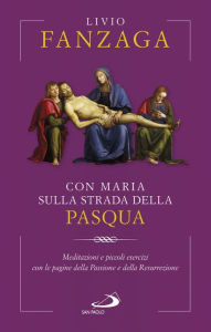 Title: Con Maria sulla strada della Pasqua: Meditazioni e piccoli esercizi con le pagine della Passione e della Resurrezione, Author: Livio Fanzaga