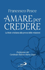 Title: Amare per credere: La fede cristiana alla prova delle relazioni, Author: Francesco Pesce