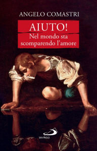 Title: Aiuto! Nel mondo sta scomparendo l'amore, Author: Angelo Comastri
