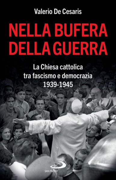 Nella bufera della guerra: La Chiesa cattolica tra fascismo e democrazia 1939-1945