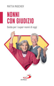 Title: Nonni con giudizio: Guida per i super-nonni di oggi, Author: Mattia Mascher
