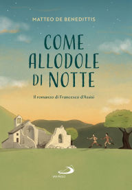 Title: Come allodole di notte: Il romanzo di Francesco d'Assisi, Author: Matteo De Benedittis