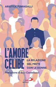 Title: L'amore celibe: La relazione del prete con le donne, Author: Aristide Fumagalli