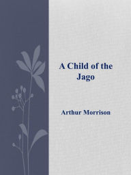 Title: A Child of the Jago, Author: Arthur Morrison